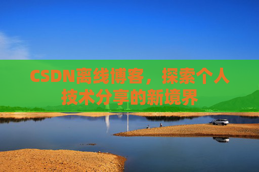 CSDN离线博客,探索个人技术分享的新境界