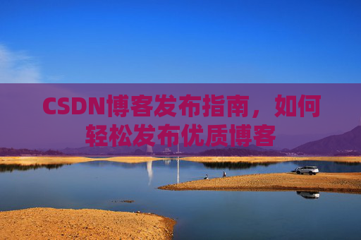 CSDN博客发布指南,如何轻松发布优质博客