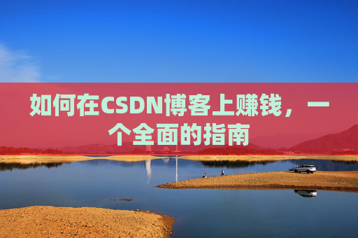 如何在CSDN博客上赚钱，一个全面的指南