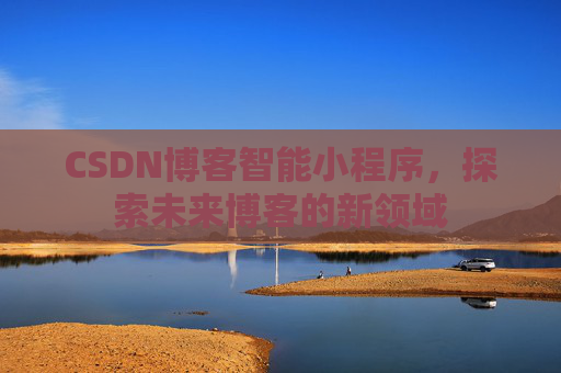 CSDN博客智能小程序，探索未来博客的新领域
